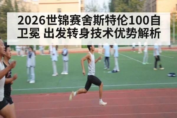 2026世锦赛舍斯特伦100自卫冕 出发转身技术优势解析（jiuyou game）