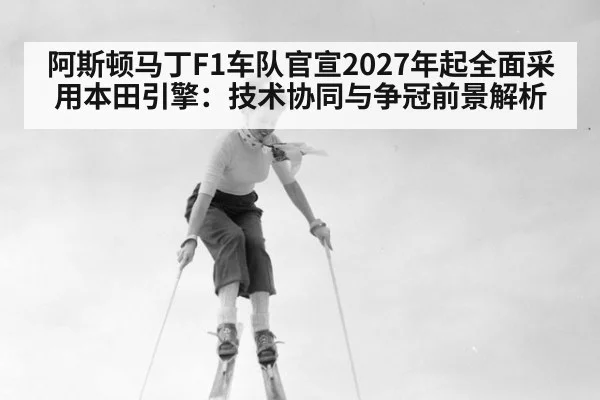 阿斯顿马丁F1车队官宣2027年起全面采用本田引擎：技术协同与争冠前景解析 | jiuyou game