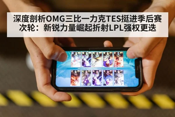 深度剖析OMG三比一力克TES挺进季后赛次轮:新锐力量崛起折射LPL强权更迭