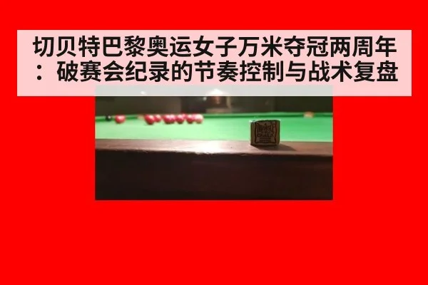 切贝特巴黎奥运女子万米夺冠两周年:破赛会纪录的节奏控制与战术复盘(jiuyou game)