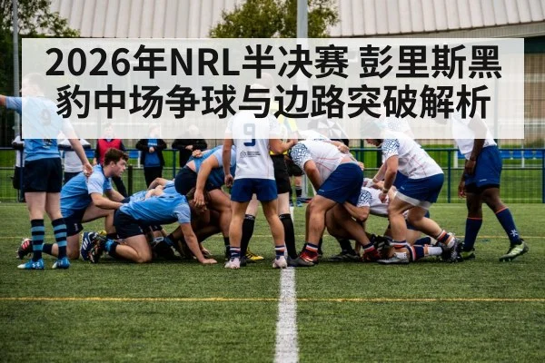 2026年NRL半决赛 彭里斯黑豹中场争球与边路突破解析 | jiuyou game