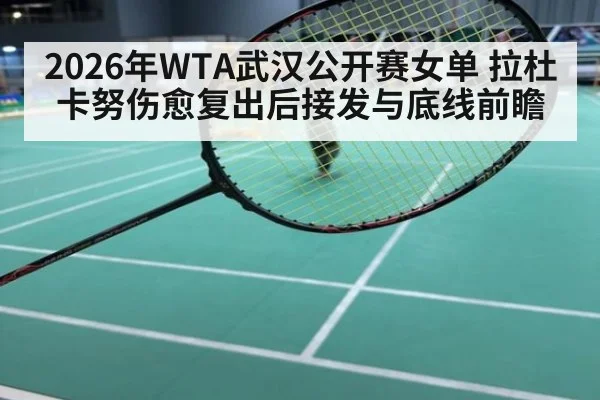 2026年WTA武汉公开赛女单 拉杜卡努伤愈复出后接发与底线前瞻 | jiuyou game